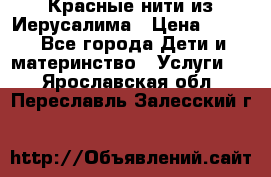 Красные нити из Иерусалима › Цена ­ 150 - Все города Дети и материнство » Услуги   . Ярославская обл.,Переславль-Залесский г.